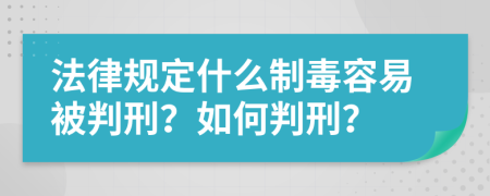 法律规定什么制毒容易被判刑？如何判刑？