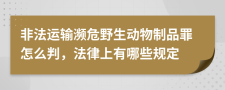 非法运输濒危野生动物制品罪怎么判，法律上有哪些规定