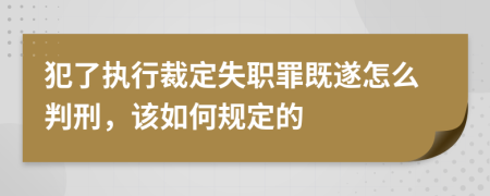 犯了执行裁定失职罪既遂怎么判刑，该如何规定的