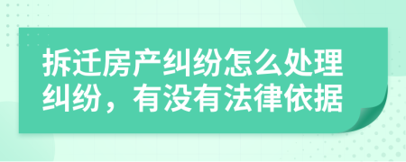 拆迁房产纠纷怎么处理纠纷，有没有法律依据