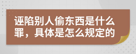 诬陷别人偷东西是什么罪，具体是怎么规定的