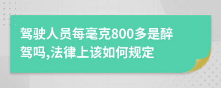 驾驶人员每毫克800多是醉驾吗,法律上该如何规定