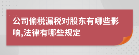 公司偷税漏税对股东有哪些影响,法律有哪些规定