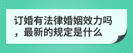 订婚有法律婚姻效力吗，最新的规定是什么