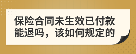 保险合同未生效已付款能退吗，该如何规定的