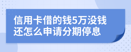 信用卡借的钱5万没钱还怎么申请分期停息