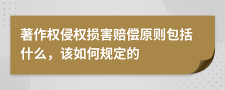 著作权侵权损害赔偿原则包括什么，该如何规定的