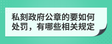 私刻政府公章的要如何处罚，有哪些相关规定