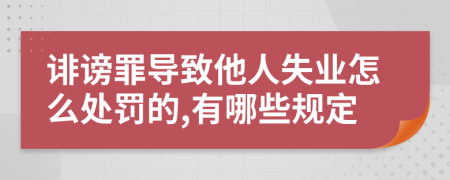 诽谤罪导致他人失业怎么处罚的,有哪些规定