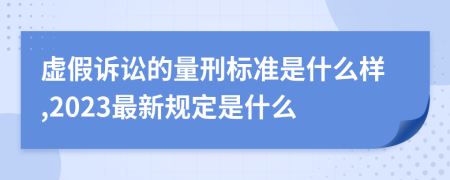 虚假诉讼的量刑标准是什么样,2023最新规定是什么