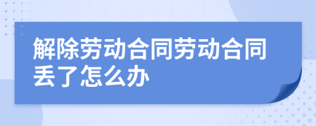 解除劳动合同劳动合同丢了怎么办