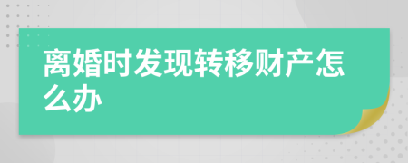 离婚时发现转移财产怎么办