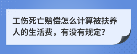 工伤死亡赔偿怎么计算被扶养人的生活费，有没有规定？