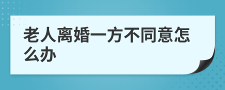 老人离婚一方不同意怎么办