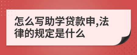 怎么写助学贷款申,法律的规定是什么