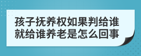 孩子抚养权如果判给谁就给谁养老是怎么回事