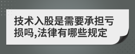 技术入股是需要承担亏损吗,法律有哪些规定