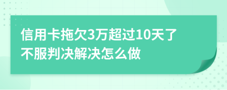 信用卡拖欠3万超过10天了不服判决解决怎么做