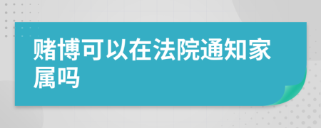 赌博可以在法院通知家属吗