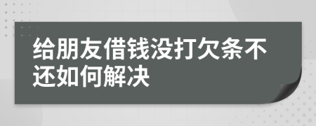 给朋友借钱没打欠条不还如何解决