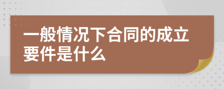 一般情况下合同的成立要件是什么