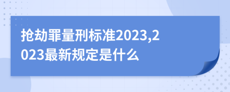 抢劫罪量刑标准2023,2023最新规定是什么