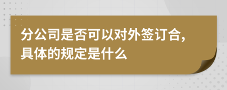 分公司是否可以对外签订合,具体的规定是什么