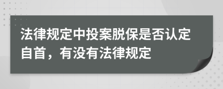 法律规定中投案脱保是否认定自首，有没有法律规定