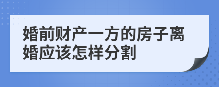 婚前财产一方的房子离婚应该怎样分割