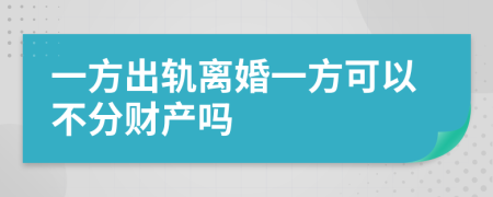 一方出轨离婚一方可以不分财产吗