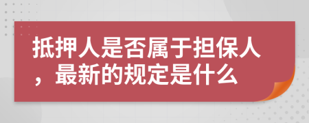 抵押人是否属于担保人，最新的规定是什么