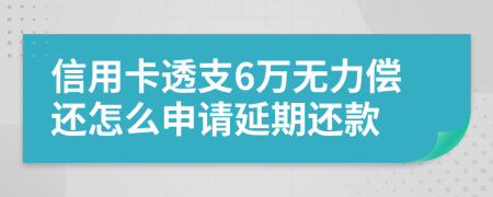 信用卡透支6万无力偿还怎么申请延期还款