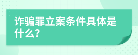 诈骗罪立案条件具体是什么？