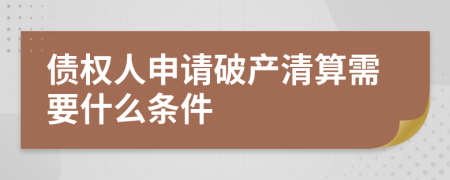 债权人申请破产清算需要什么条件