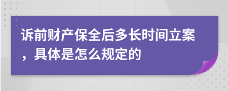 诉前财产保全后多长时间立案，具体是怎么规定的