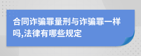 合同诈骗罪量刑与诈骗罪一样吗,法律有哪些规定