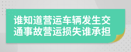谁知道营运车辆发生交通事故营运损失谁承担