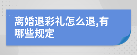 离婚退彩礼怎么退,有哪些规定