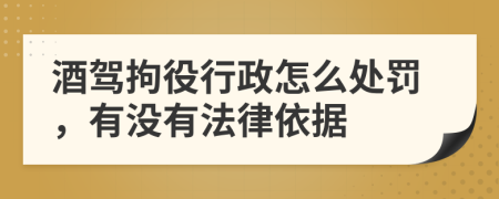 酒驾拘役行政怎么处罚，有没有法律依据