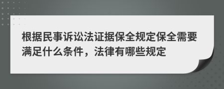 根据民事诉讼法证据保全规定保全需要满足什么条件，法律有哪些规定