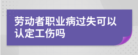 劳动者职业病过失可以认定工伤吗