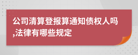 公司清算登报算通知债权人吗,法律有哪些规定