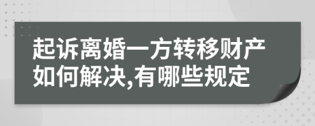 起诉离婚一方转移财产如何解决,有哪些规定