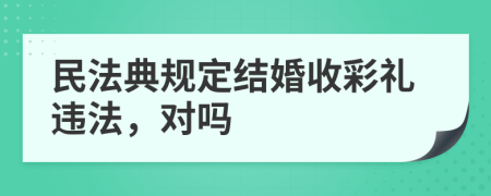 民法典规定结婚收彩礼违法，对吗