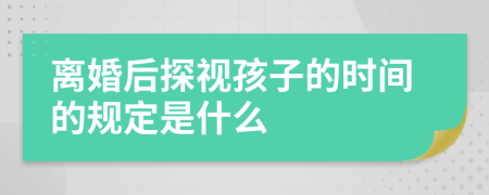 离婚后探视孩子的时间的规定是什么