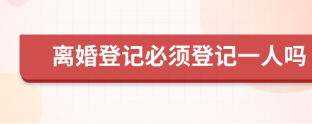 离婚登记必须登记一人吗
