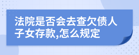 法院是否会去查欠债人子女存款,怎么规定