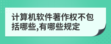 计算机软件著作权不包括哪些,有哪些规定