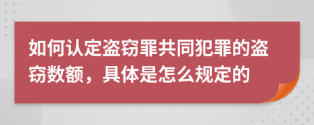 如何认定盗窃罪共同犯罪的盗窃数额，具体是怎么规定的