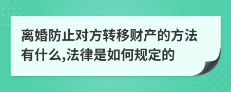 离婚防止对方转移财产的方法有什么,法律是如何规定的